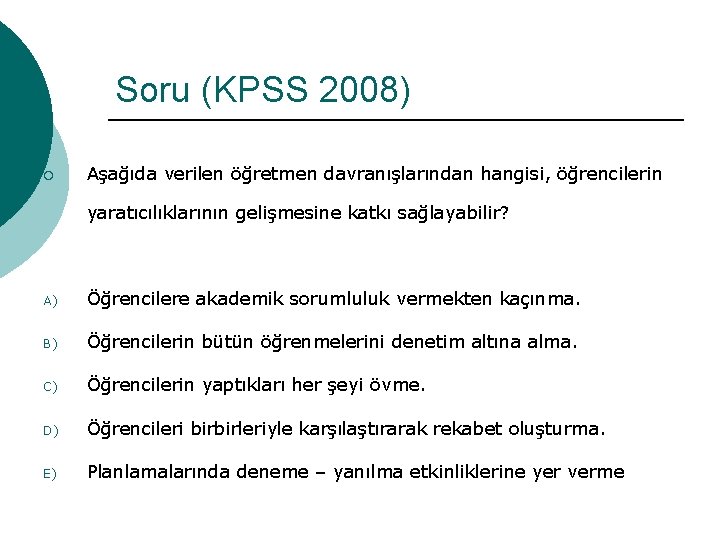 Soru (KPSS 2008) ¡ Aşağıda verilen öğretmen davranışlarından hangisi, öğrencilerin yaratıcılıklarının gelişmesine katkı sağlayabilir?