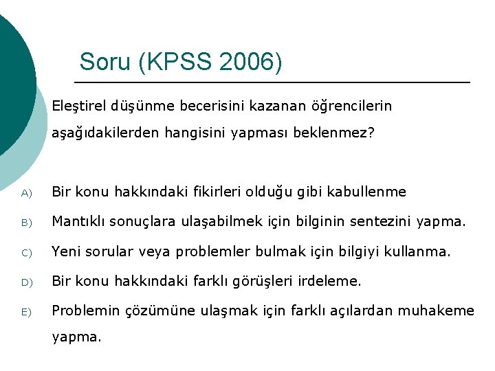 Soru (KPSS 2006) ¡ Eleştirel düşünme becerisini kazanan öğrencilerin aşağıdakilerden hangisini yapması beklenmez? A)