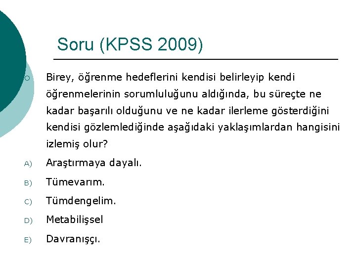 Soru (KPSS 2009) ¡ Birey, öğrenme hedeflerini kendisi belirleyip kendi öğrenmelerinin sorumluluğunu aldığında, bu