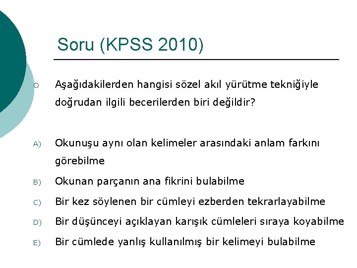 Soru (KPSS 2010) ¡ Aşağıdakilerden hangisi sözel akıl yürütme tekniğiyle doğrudan ilgili becerilerden biri