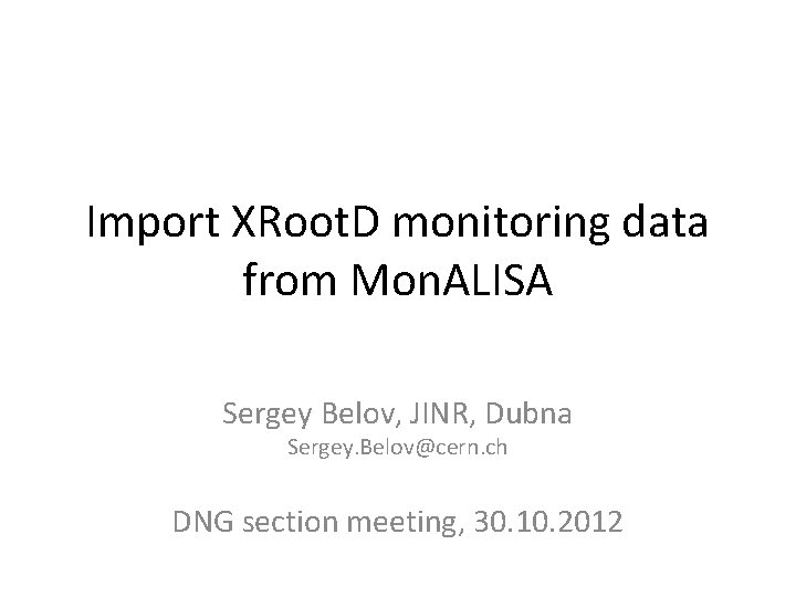 Import XRoot. D monitoring data from Mon. ALISA Sergey Belov, JINR, Dubna Sergey. Belov@cern.