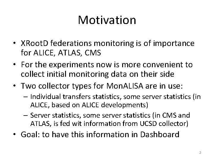 Motivation • XRoot. D federations monitoring is of importance for ALICE, ATLAS, CMS •