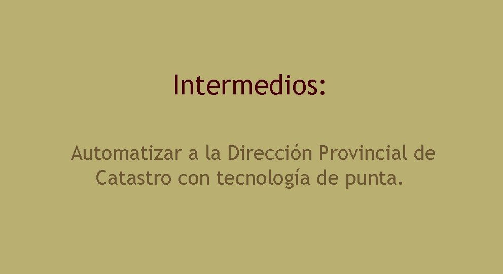 Intermedios: Automatizar a la Dirección Provincial de Catastro con tecnología de punta. 