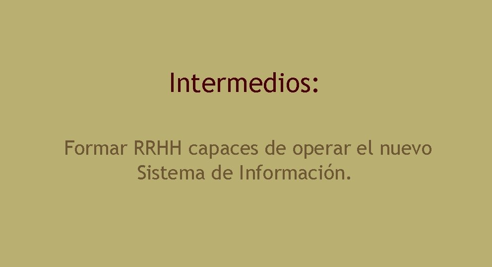 Intermedios: Formar RRHH capaces de operar el nuevo Sistema de Información. 