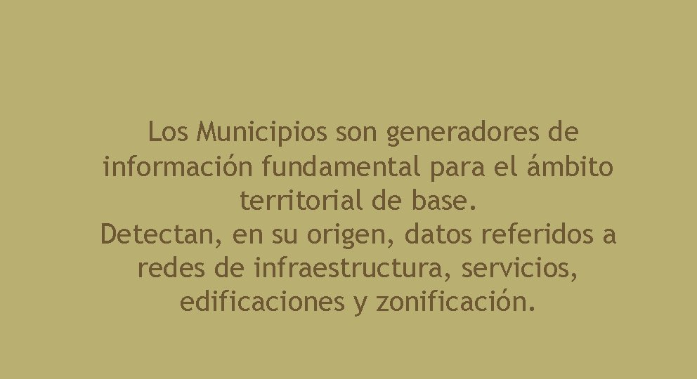 Los Municipios son generadores de información fundamental para el ámbito territorial de base. Detectan,