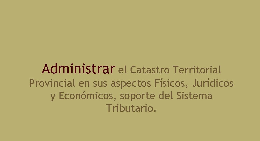 Administrar el Catastro Territorial Provincial en sus aspectos Físicos, Jurídicos y Económicos, soporte del