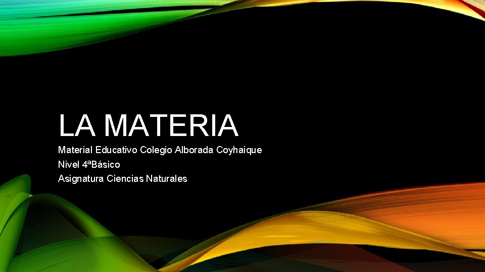 LA MATERIA Material Educativo Colegio Alborada Coyhaique Nivel 4ªBásico Asignatura Ciencias Naturales 