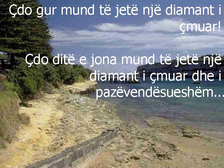 Çdo gur mund të jetë një diamant i çmuar! Çdo ditë e jona mund
