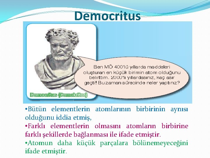 Democritus • Bütün elementlerin atomlarının birbirinin aynısı olduğunu iddia etmiş, • Farklı elementlerin olmasını