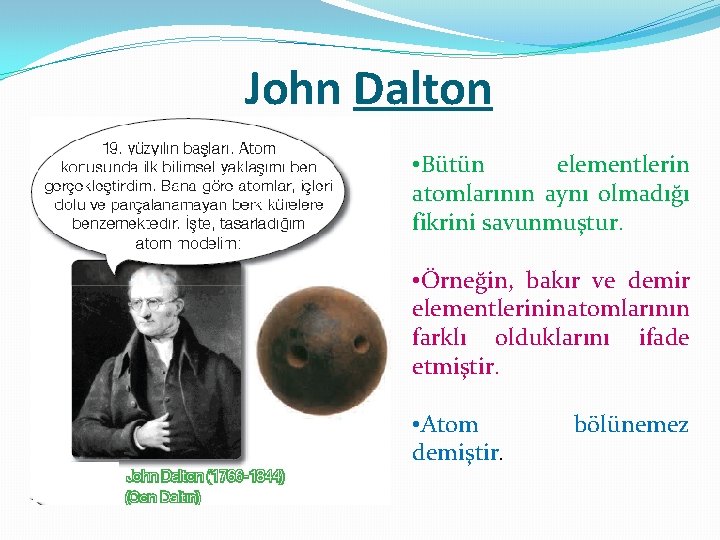 John Dalton • Bütün elementlerin atomlarının aynı olmadığı fikrini savunmuştur. • Örneğin, bakır ve