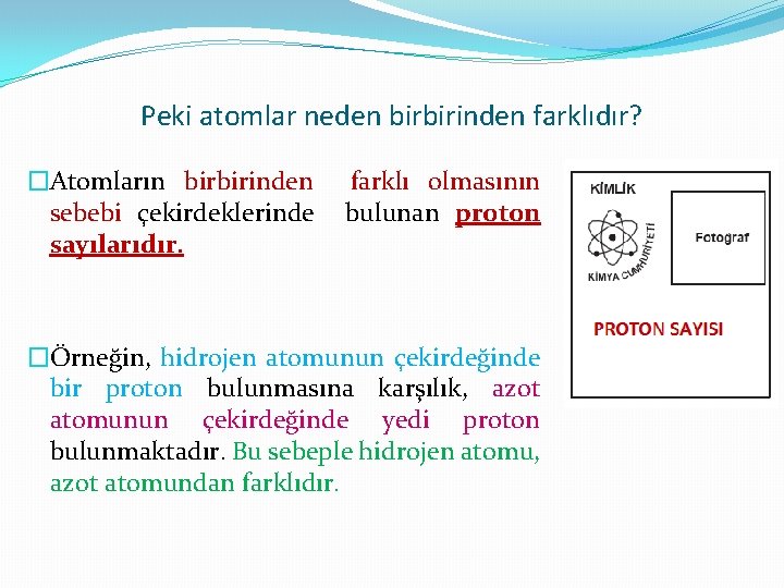 Peki atomlar neden birbirinden farklıdır? �Atomların birbirinden sebebi çekirdeklerinde sayılarıdır. farklı olmasının bulunan proton