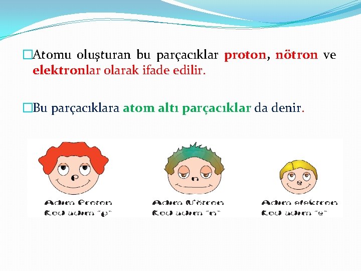 �Atomu oluşturan bu parçacıklar proton, nötron ve elektronlar olarak ifade edilir. �Bu parçacıklara atom