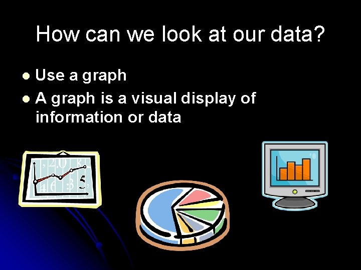 How can we look at our data? Use a graph l A graph is