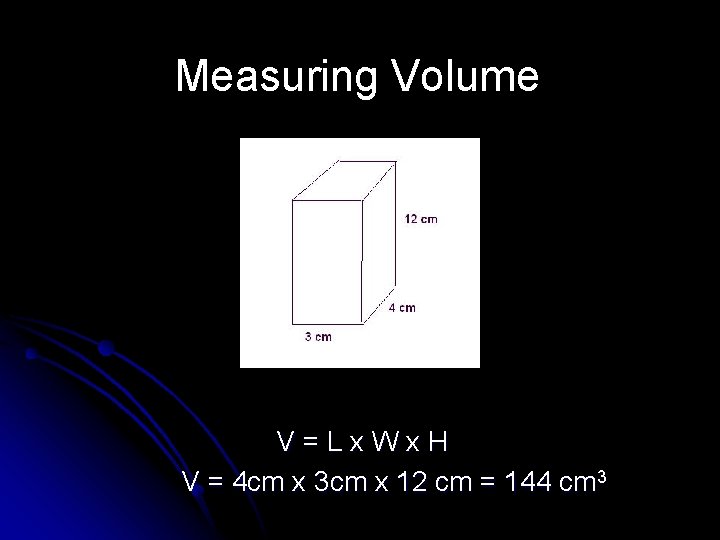 Measuring Volume V=Lx. Wx. H V = 4 cm x 3 cm x 12