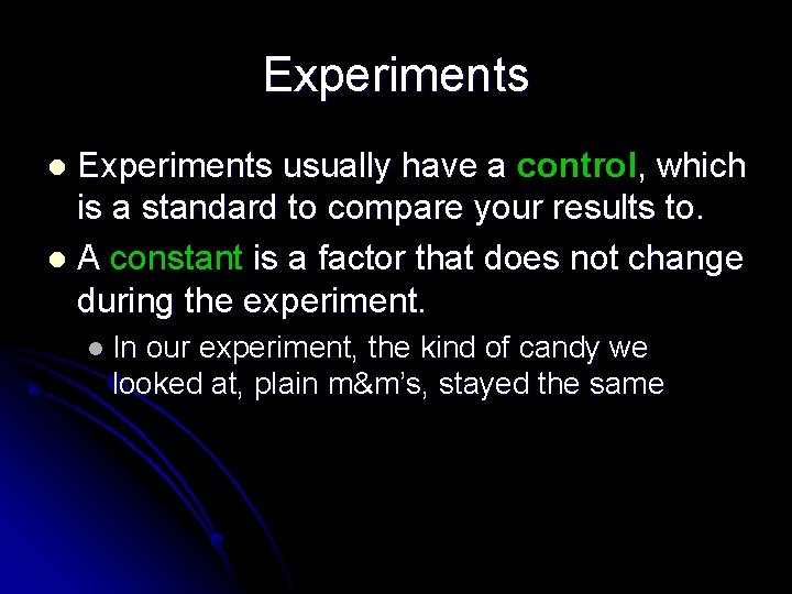 Experiments usually have a control, which is a standard to compare your results to.