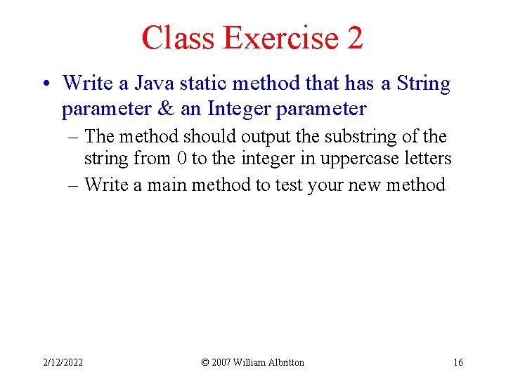 Class Exercise 2 • Write a Java static method that has a String parameter