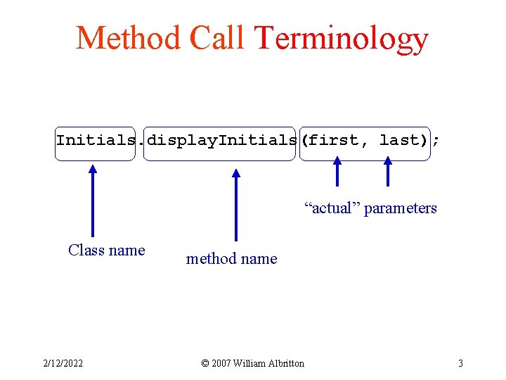 Method Call Terminology Initials. display. Initials(first, last); “actual” parameters Class name 2/12/2022 method name