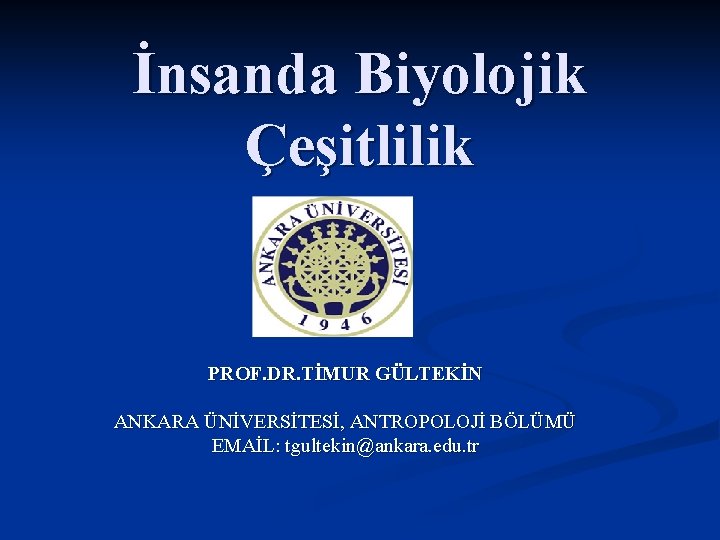 İnsanda Biyolojik Çeşitlilik PROF. DR. TİMUR GÜLTEKİN ANKARA ÜNİVERSİTESİ, ANTROPOLOJİ BÖLÜMÜ EMAİL: tgultekin@ankara. edu.