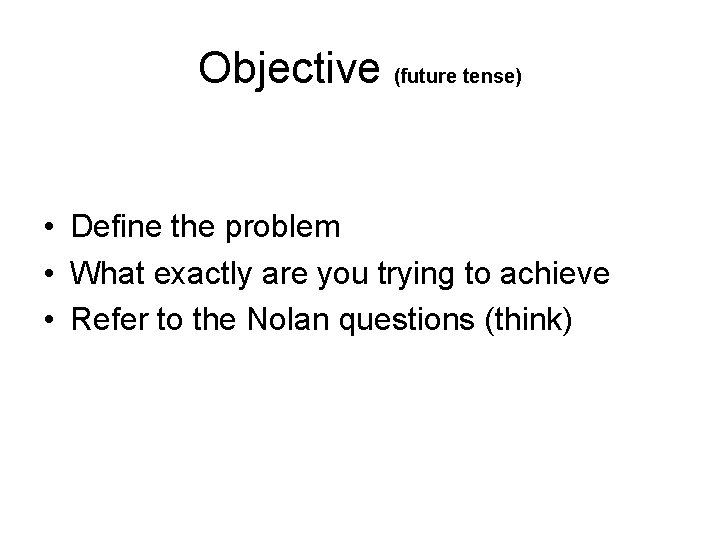 Objective (future tense) • Define the problem • What exactly are you trying to