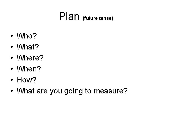 Plan (future tense) • • • Who? What? Where? When? How? What are you