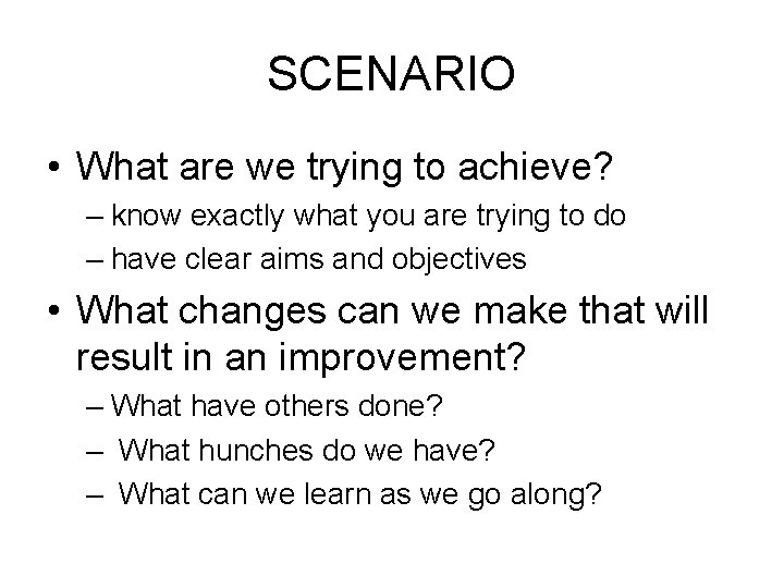 SCENARIO • What are we trying to achieve? – know exactly what you are