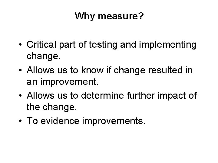 Why measure? • Critical part of testing and implementing change. • Allows us to