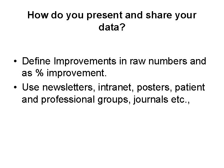 How do you present and share your data? • Define Improvements in raw numbers