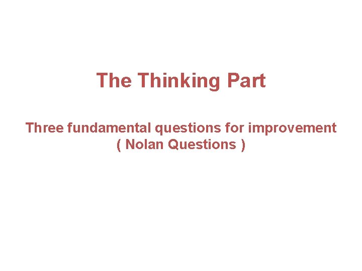 The Thinking Part Three fundamental questions for improvement ( Nolan Questions ) 