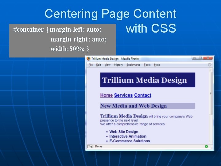 Centering Page Content #container { margin-left: auto; with CSS margin-right: auto; width: 80%; }