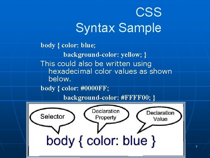 CSS Syntax Sample body { color: blue; background-color: yellow; } This could also be