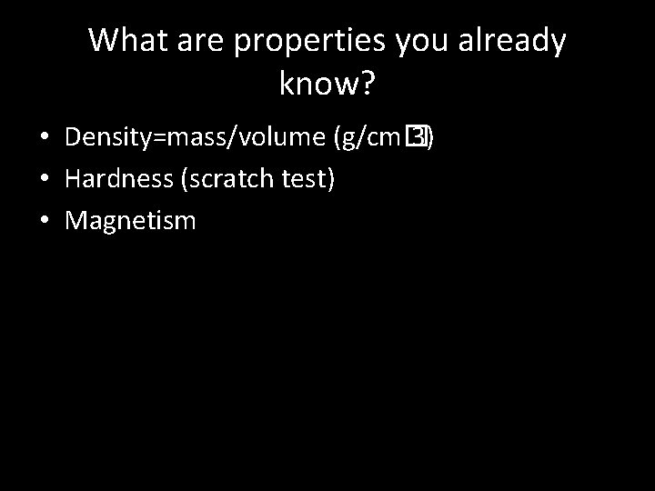 What are properties you already know? • Density=mass/volume (g/cm� 3) • Hardness (scratch test)