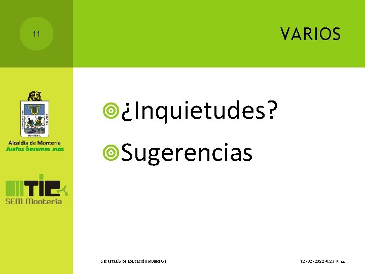 VARIOS 11 ¿Inquietudes? Sugerencias SECRETARÍA DE EDUCACIÓN MUNICIPAL 12/02/2022 4: 23 P. M. 