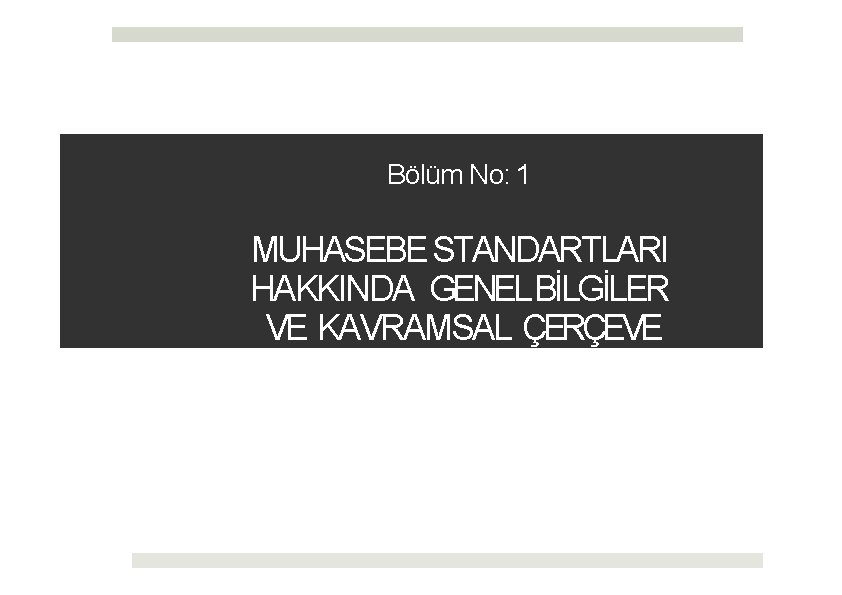 Bölüm No: 1 MUHASEBE STANDARTLARI HAKKINDA GENEL BİLGİLER VE KAVRAMSAL ÇERÇEVE 