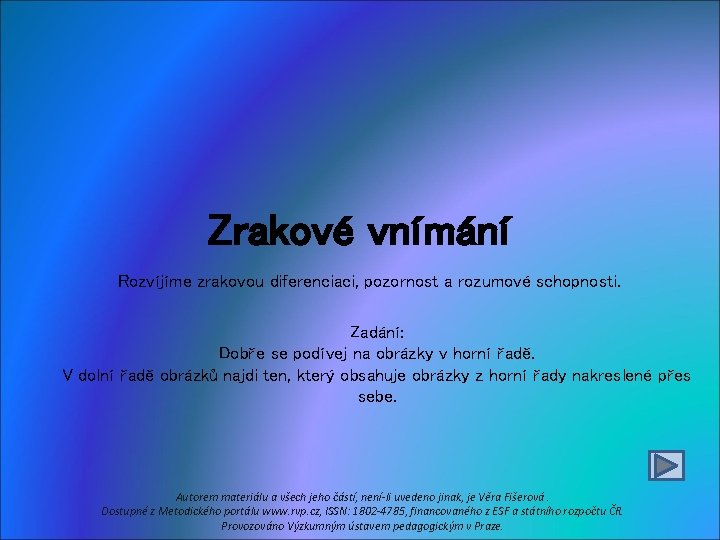 Zrakové vnímání Rozvíjíme zrakovou diferenciaci, pozornost a rozumové schopnosti. Zadání: Dobře se podívej na