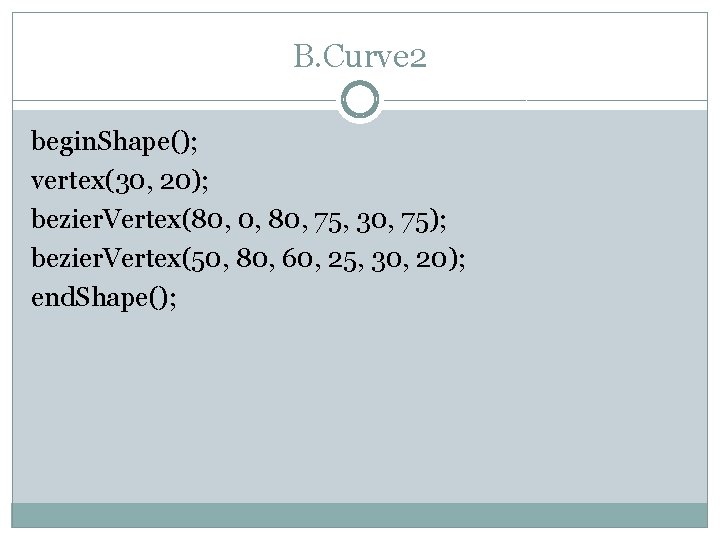 B. Curve 2 begin. Shape(); vertex(30, 20); bezier. Vertex(80, 0, 80, 75, 30, 75);