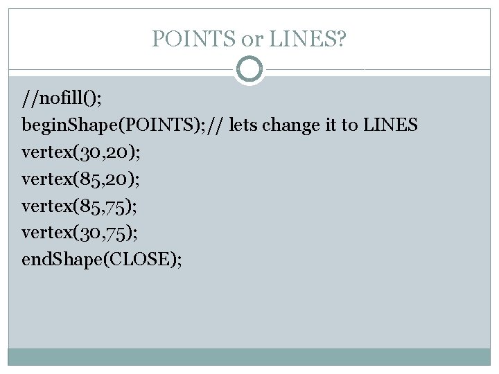 POINTS or LINES? //nofill(); begin. Shape(POINTS); // lets change it to LINES vertex(30, 20);