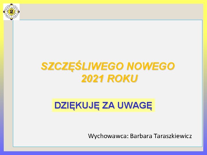 SZCZĘŚLIWEGO NOWEGO 2021 ROKU DZIĘKUJĘ ZA UWAGĘ Wychowawca: Barbara Taraszkiewicz 