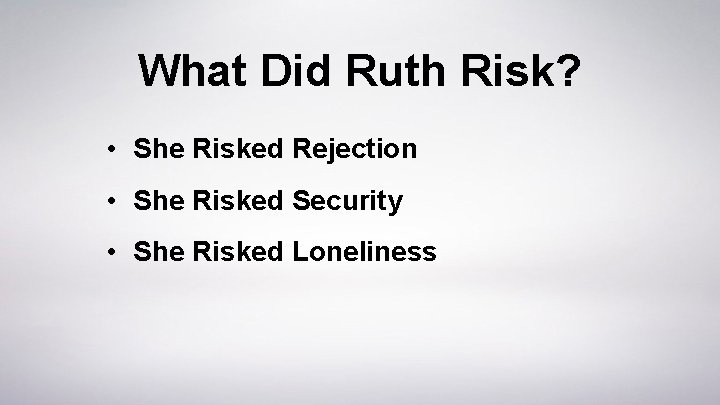 What Did Ruth Risk? • She Risked Rejection • She Risked Security • She