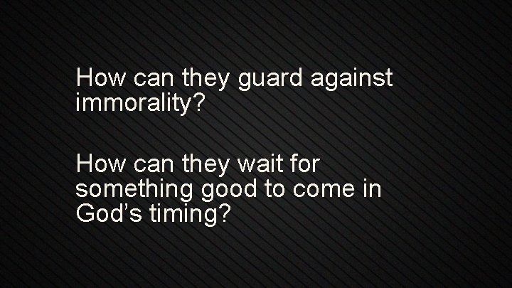 How can they guard against immorality? How can they wait for something good to