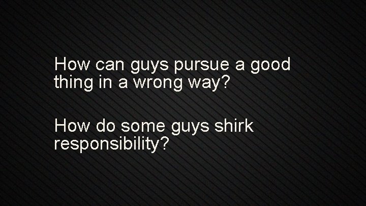How can guys pursue a good thing in a wrong way? How do some