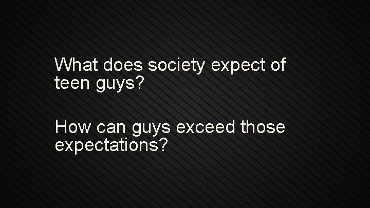 What does society expect of teen guys? How can guys exceed those expectations? 