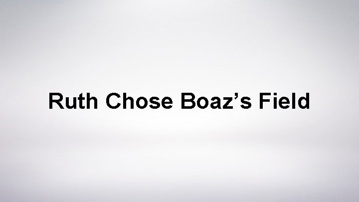 Ruth Chose Boaz’s Field 