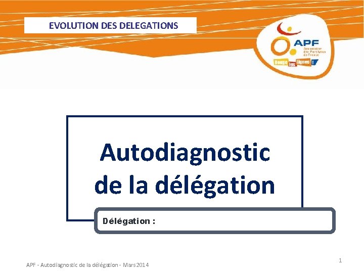 EVOLUTION DES DELEGATIONS Autodiagnostic de la délégation Délégation : APF - Autodiagnostic de la
