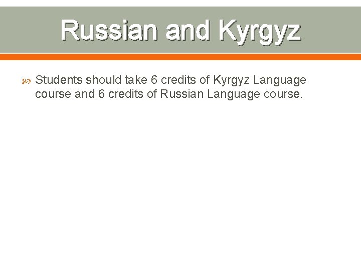 Russian and Kyrgyz Students should take 6 credits of Kyrgyz Language course and 6