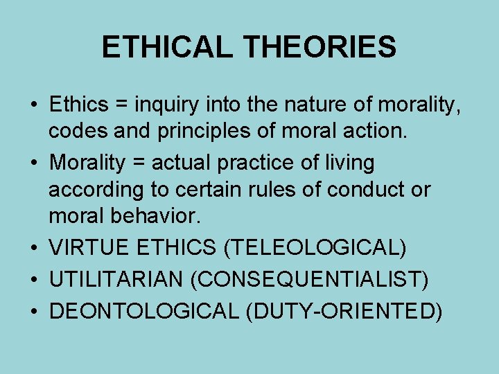 ETHICAL THEORIES • Ethics = inquiry into the nature of morality, codes and principles