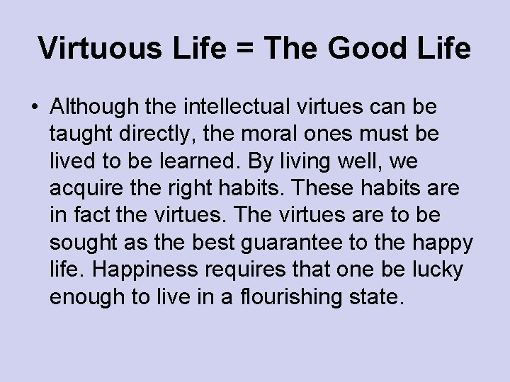 Virtuous Life = The Good Life • Although the intellectual virtues can be taught