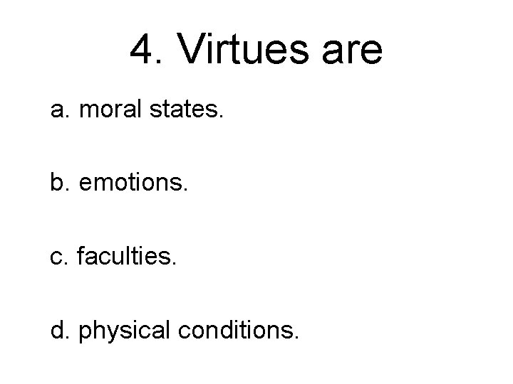 4. Virtues are a. moral states. b. emotions. c. faculties. d. physical conditions. 