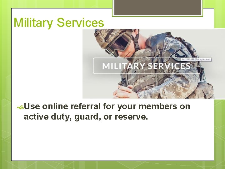 Military Services Use online referral for your members on active duty, guard, or reserve.