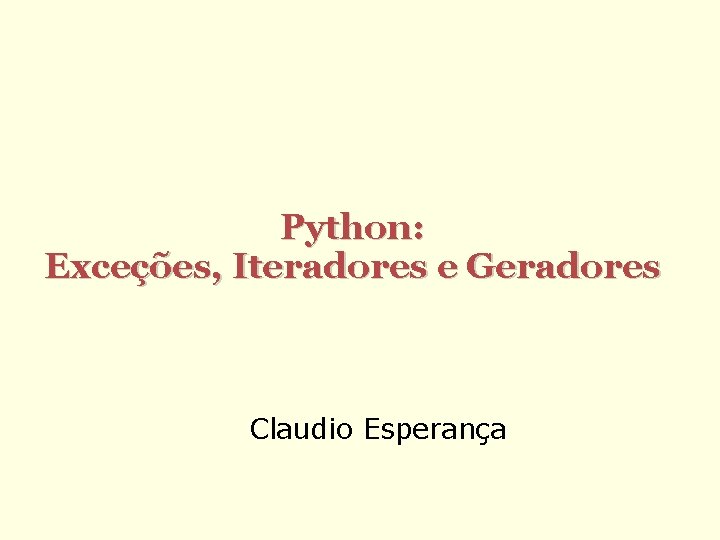 Python: Exceções, Iteradores e Geradores Claudio Esperança 