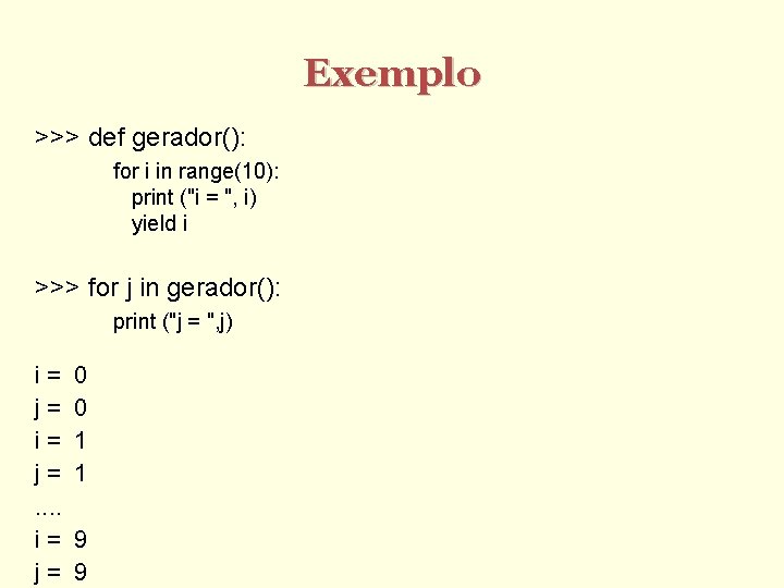 Exemplo >>> def gerador(): for i in range(10): print ("i = ", i) yield
